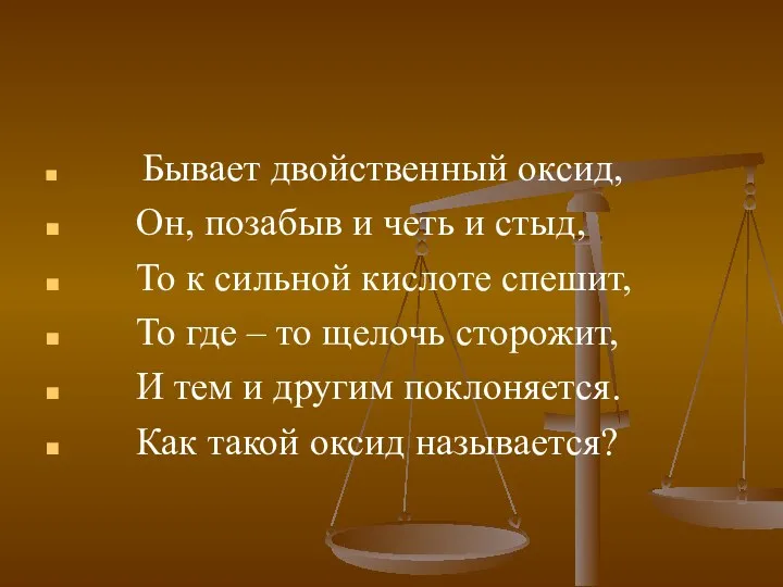 Бывает двойственный оксид, Он, позабыв и четь и стыд, То