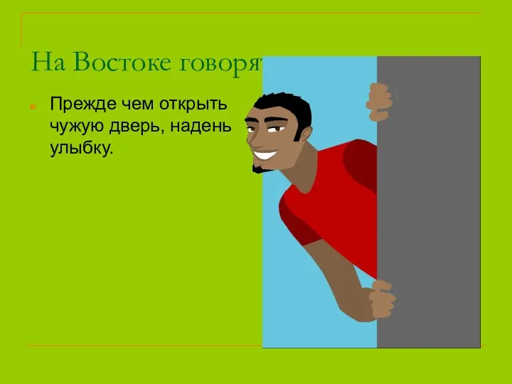 На Востоке говорят: Прежде чем открыть чужую дверь, надень улыбку.