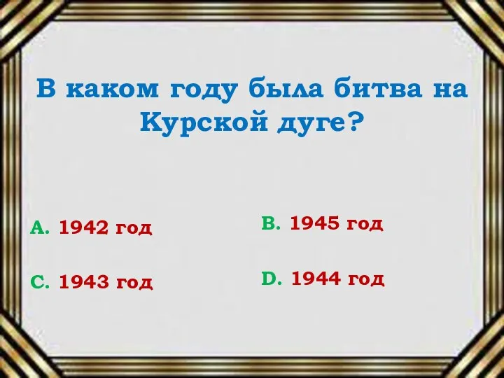 В каком году была битва на Курской дуге? А. 1942