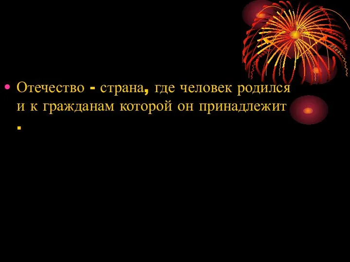 Отечество - страна, где человек родился и к гражданам которой он принадлежит .