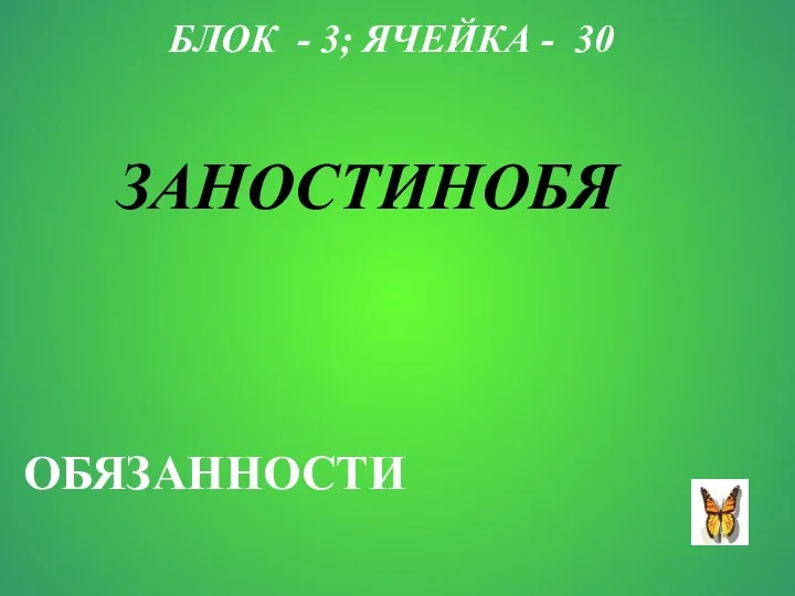 БЛОК - 3; ЯЧЕЙКА - 30 ЗАНОСТИНОБЯ ОБЯЗАННОСТИ