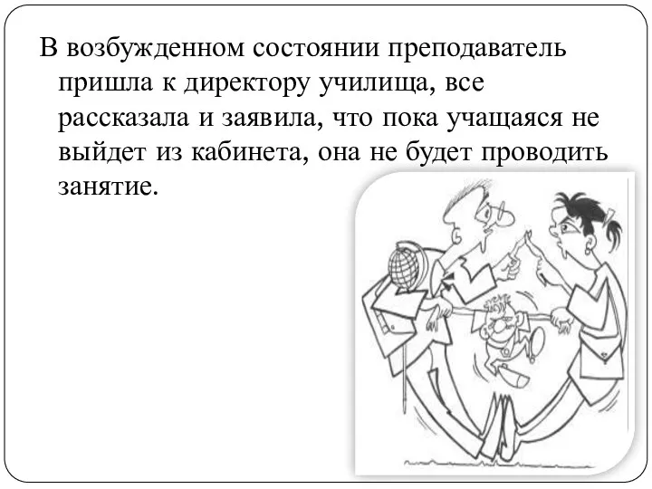 В возбужденном состоянии преподаватель пришла к директору училища, все рассказала