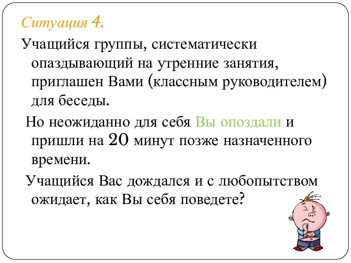 Ситуация 4. Учащийся группы, систематически опаздывающий на утренние занятия, приглашен