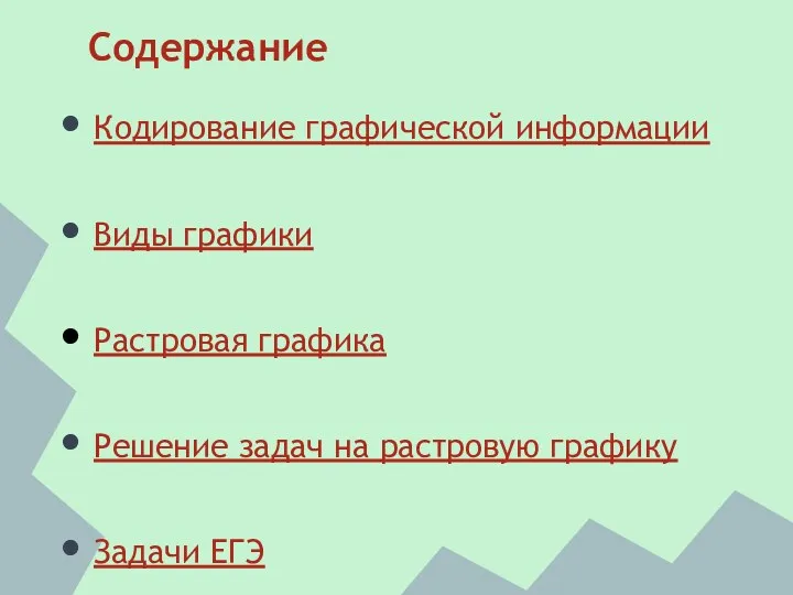 Содержание Кодирование графической информации Виды графики Растровая графика Решение задач на растровую графику Задачи ЕГЭ Литература