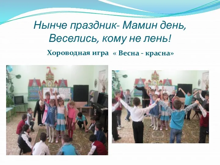 Нынче праздник- Мамин день, Веселись, кому не лень! Хороводная игра « Весна - красна»