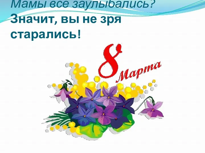 Мамы все заулыбались? Значит, вы не зря старались!