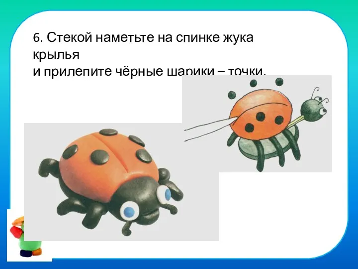 6. Стекой наметьте на спинке жука крылья и прилепите чёрные шарики – точки.