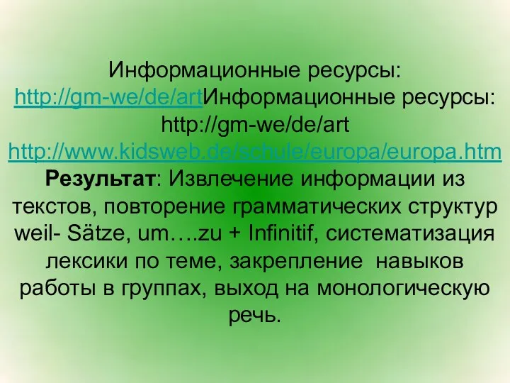 Информационные ресурсы: http://gm-we/de/artИнформационные ресурсы: http://gm-we/de/art http://www.kidsweb.de/schule/europa/europa.htm Результат: Извлечение информации из