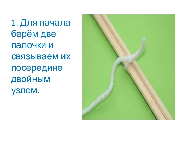 1. Для начала берём две палочки и связываем их посередине двойным узлом.