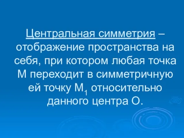 Центральная симметрия – отображение пространства на себя, при котором любая точка М переходит