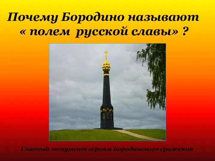 Почему Бородино называют « полем русской славы» ? Главный монумент героям Бородинского сражения