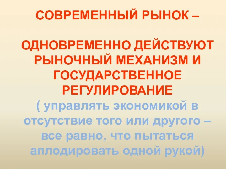 СОВРЕМЕННЫЙ РЫНОК – ОДНОВРЕМЕННО ДЕЙСТВУЮТ РЫНОЧНЫЙ МЕХАНИЗМ И ГОСУДАРСТВЕННОЕ РЕГУЛИРОВАНИЕ