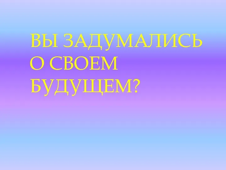 ВЫ ЗАДУМАЛИСЬ О СВОЕМ БУДУЩЕМ?