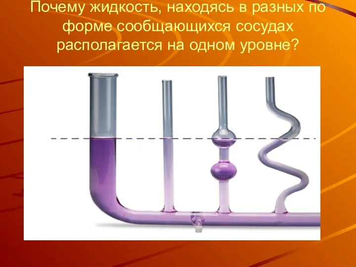 Почему жидкость, находясь в разных по форме сообщающихся сосудах располагается на одном уровне?