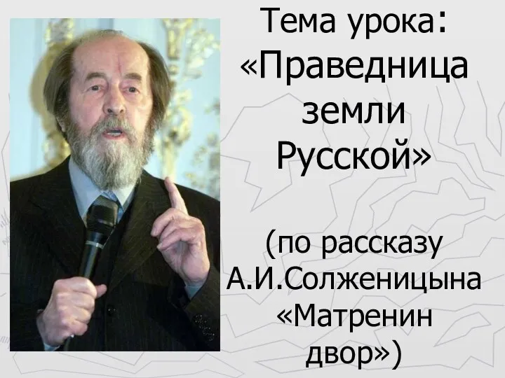 Тема урока: «Праведница земли Русской» (по рассказу А.И.Солженицына «Матренин двор»)