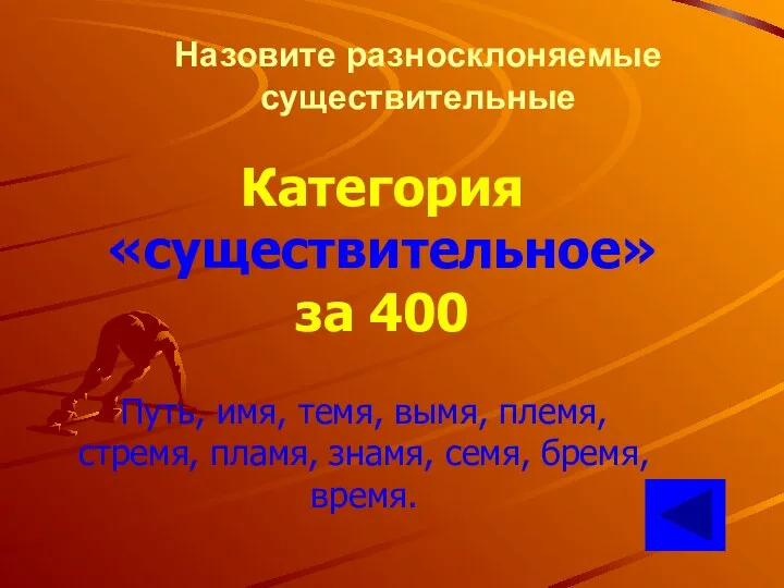 Назовите разносклоняемые существительные Категория «существительное» за 400 Путь, имя, темя,