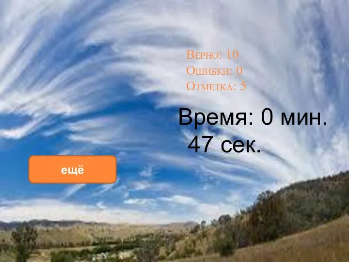 Верно: 10 Ошибки: 0 Отметка: 5 Время: 0 мин. 47 сек. ещё исправить