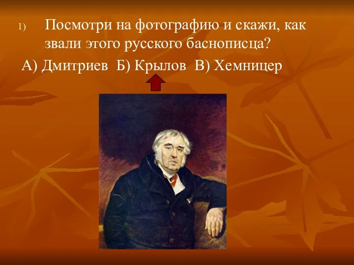 Посмотри на фотографию и скажи, как звали этого русского баснописца? А) Дмитриев Б) Крылов В) Хемницер