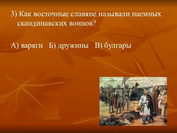 3) Как восточные славяне называли наемных скандинавских воинов? А) варяги Б) дружины В) булгары