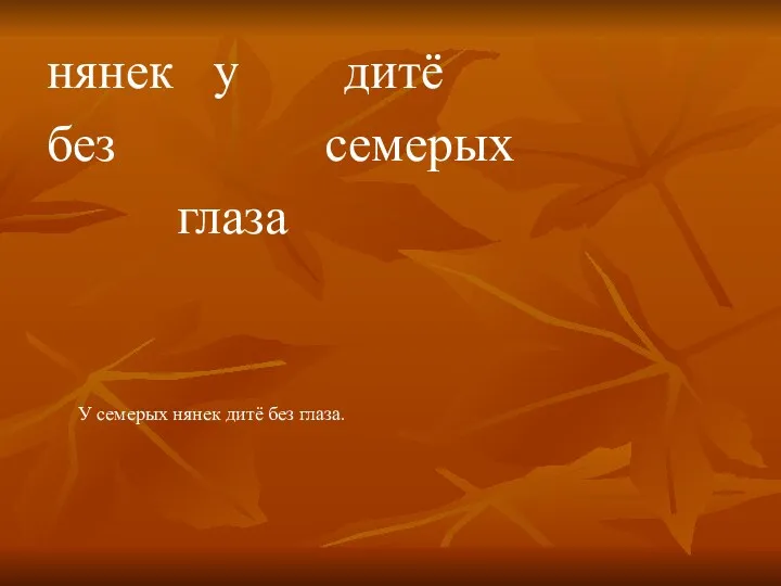 нянек у дитё без семерых глаза У семерых нянек дитё без глаза.