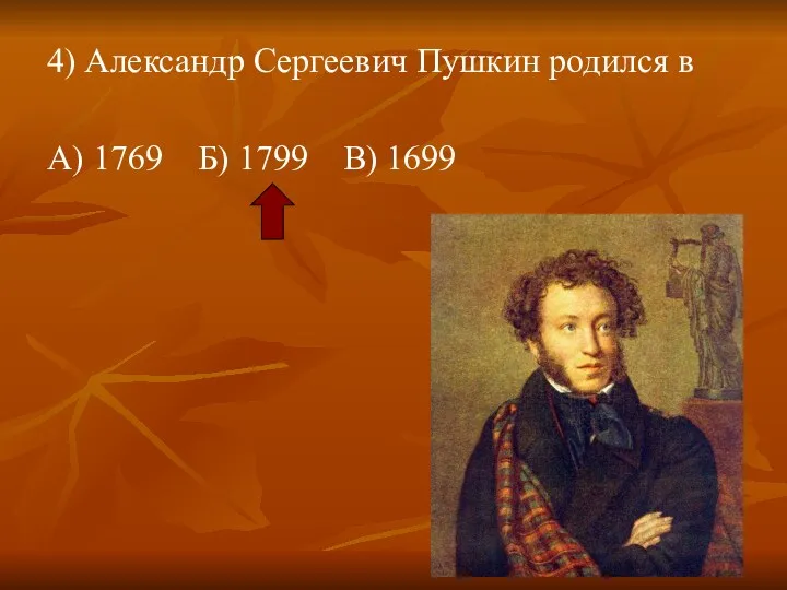 4) Александр Сергеевич Пушкин родился в А) 1769 Б) 1799 В) 1699