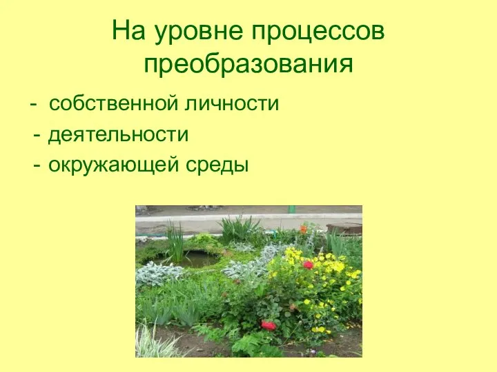 На уровне процессов преобразования - собственной личности деятельности окружающей среды