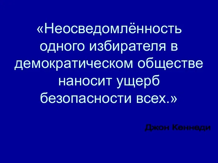 Джон Кеннеди «Неосведомлённость одного избирателя в демократическом обществе наносит ущерб безопасности всех.»