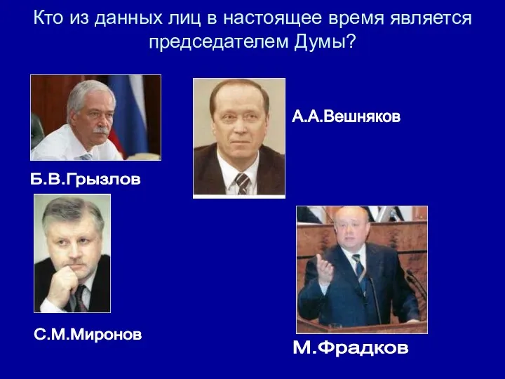 Кто из данных лиц в настоящее время является председателем Думы? Б.В.Грызлов С.М.Миронов М.Фрадков А.А.Вешняков