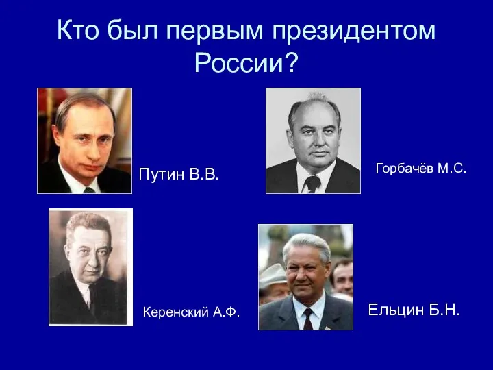 Кто был первым президентом России? Путин В.В. Керенский А.Ф. Горбачёв М.С. Ельцин Б.Н.