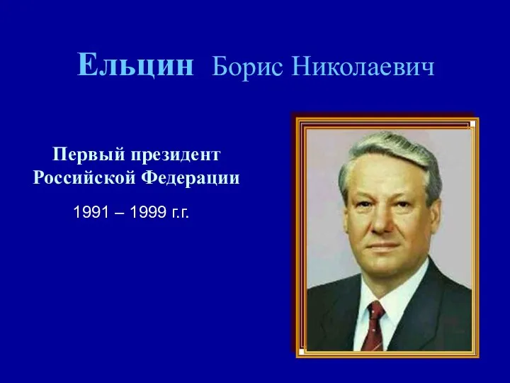 Ельцин Борис Николаевич Первый президент Российской Федерации 1991 – 1999 г.г.