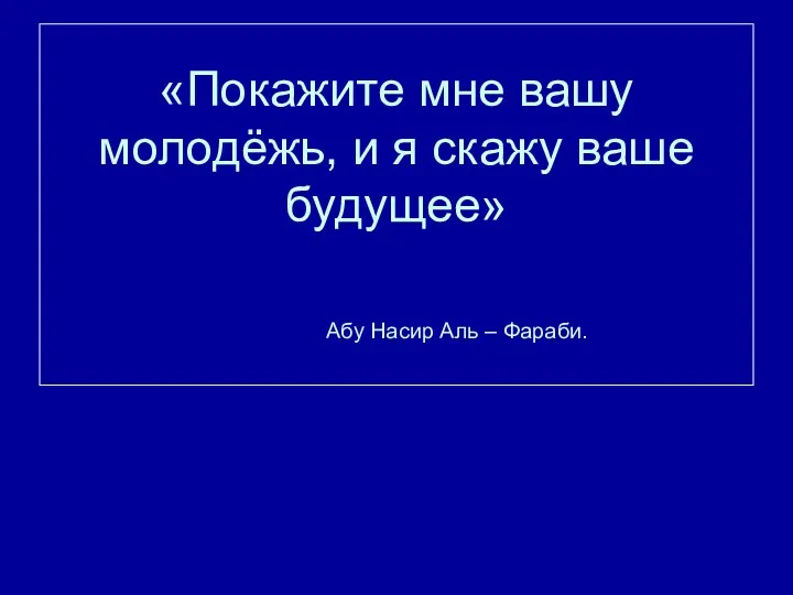 «Покажите мне вашу молодёжь, и я скажу ваше будущее» Абу Насир Аль – Фараби.