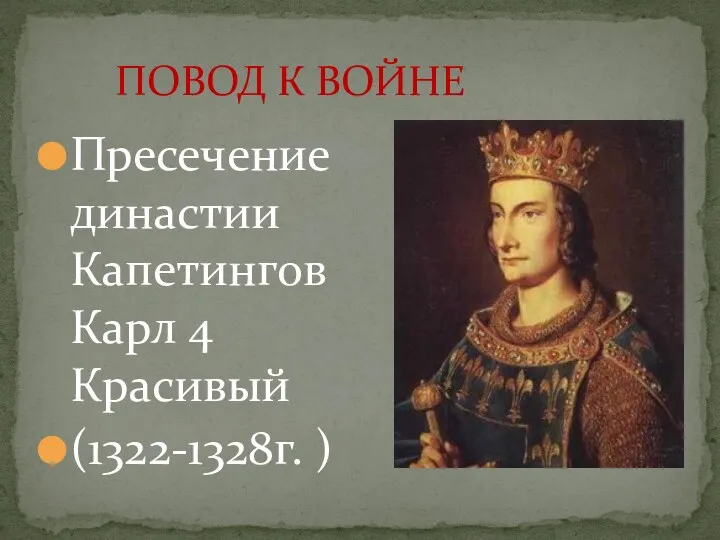 Пресечение династии КапетинговКарл 4 Красивый (1322-1328г. ) ПОВОД К ВОЙНЕ