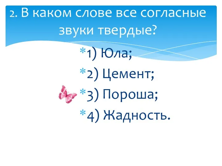 1) Юла; 2) Цемент; 3) Пороша; 4) Жадность. 2. В каком слове все согласные звуки твердые?