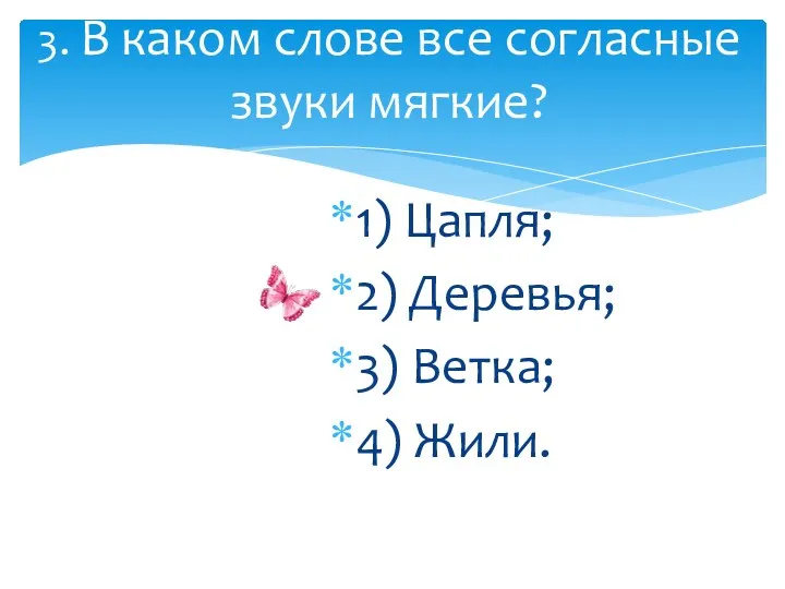 1) Цапля; 2) Деревья; 3) Ветка; 4) Жили. 3. В каком слове все согласные звуки мягкие?