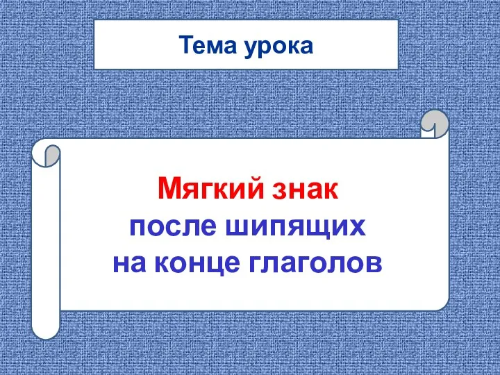 Тема урока Мягкий знак после шипящих на конце глаголов