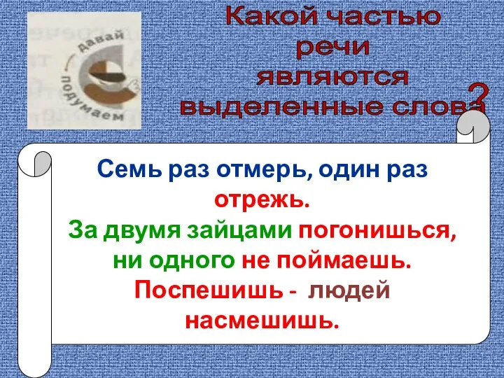 Какой частью речи являются выделенные слова ? Семь раз отмерь,