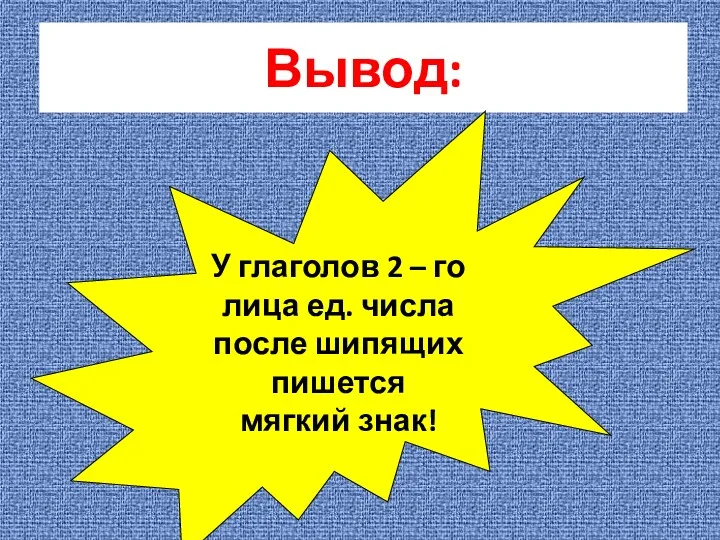 Вывод: У глаголов 2 – го лица ед. числа после шипящих пишется мягкий знак!