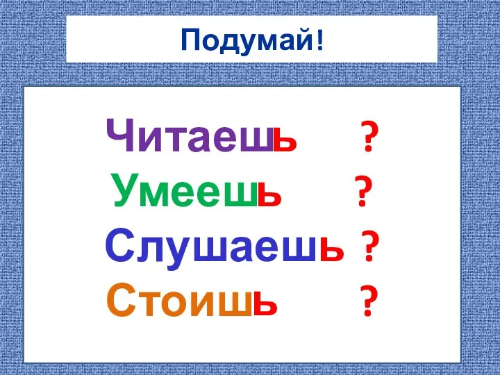 Подумай! Читаеш ? Умееш ? Слушаеш ? Стоиш ? ь ь ь ь