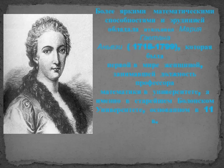 Более яркими математическими способностями и эрудицией обладала итальянка Мария Гаетана Аньези ( 1718-1799),