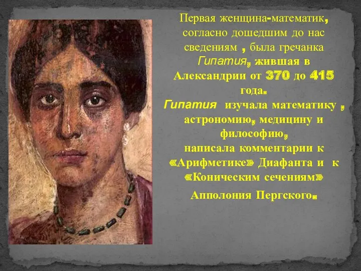 Первая женщина-математик, согласно дошедшим до нас сведениям , была гречанка Гипатия, жившая в