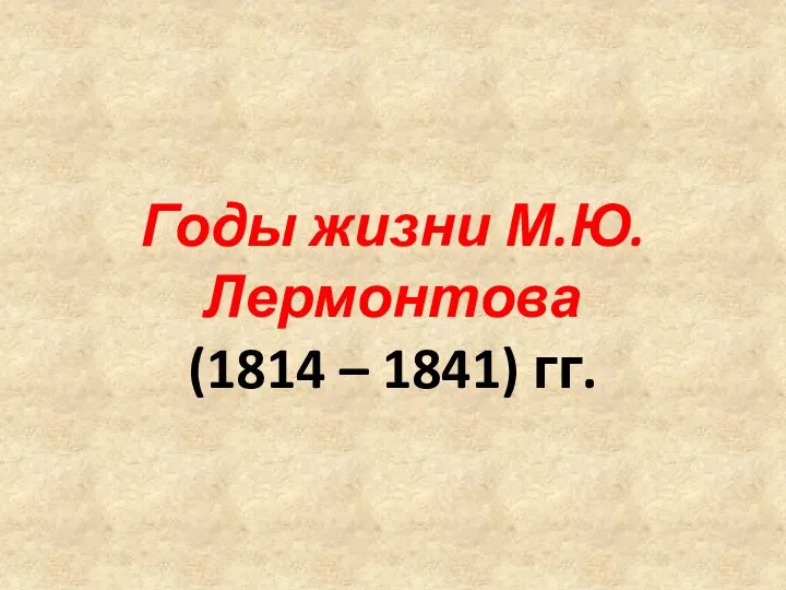 Годы жизни М.Ю.Лермонтова (1814 – 1841) гг.