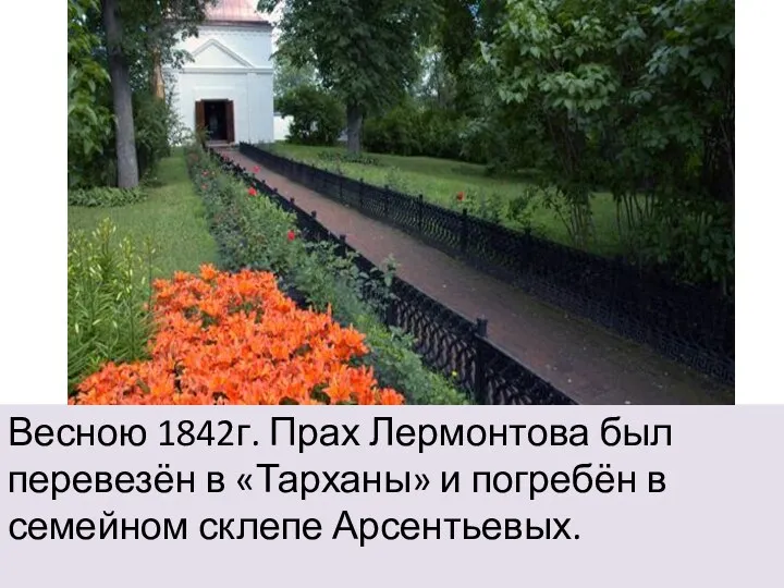 Весною 1842г. Прах Лермонтова был перевезён в «Тарханы» и погребён в семейном склепе Арсентьевых.