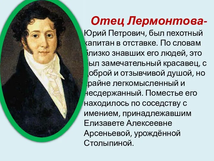 Отец Лермонтова- Юрий Петрович, был пехотный капитан в отставке. По словам близко знавших