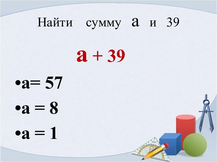 Найти сумму а и 39 а + 39 а= 57 а = 8 а = 1