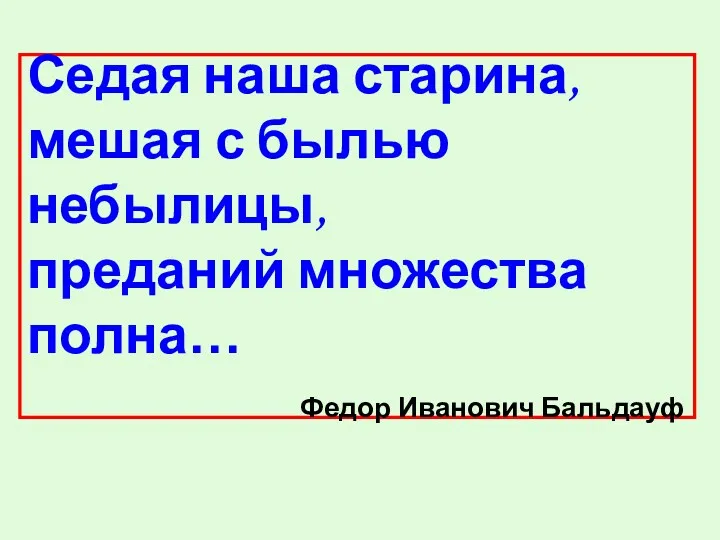 Седая наша старина, мешая с былью небылицы, преданий множества полна… Федор Иванович Бальдауф