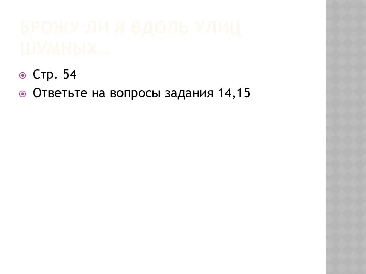 БРОЖУ ЛИ Я ВДОЛЬ УЛИЦ ШУМНЫХ… Стр. 54 Ответьте на вопросы задания 14,15