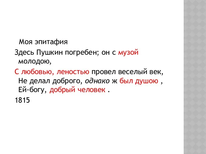 Моя эпитафия Здесь Пушкин погребен; он с музой молодою, С любовью, леностью провел