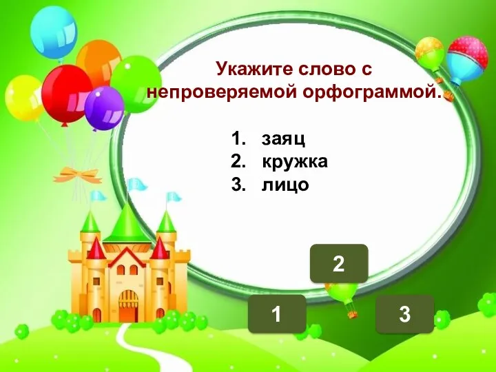 1 2 3 Укажите слово с непроверяемой орфограммой. заяц кружка лицо