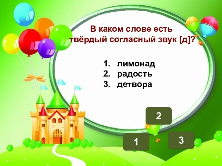 2 1 3 В каком слове есть твёрдый согласный звук [д]? лимонад радость детвора