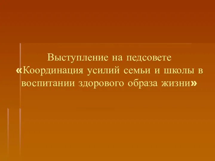 Выступление на педсовете «Координация усилий семьи и школы в воспитании здорового образа жизни»